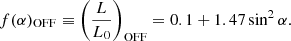 $$ f(\alpha )_{\mathrm {OFF}} \equiv \left (\frac {L}{L_0}\right )_\mathrm {OFF} = 0.1 + 1.47 \sin ^2\alpha . $$