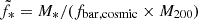 $ \tilde{f}_{\mathrm{\ast}} = M_\ast/(f_{\mathrm{bar,cosmic}}\times M_{200}) $