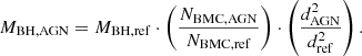 $$ M_{\mathrm {BH,AGN}} = M_{\mathrm {BH,ref}} \cdot \left (\frac {N_{\mathrm {BMC,AGN}}} {N_{\mathrm {BMC,ref}}}\right ) \cdot \left (\frac {d_{\mathrm {AGN}}^2} {d_{\mathrm {ref}}^2}\right ). $$