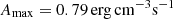$ A_{\mathrm{max}} = {0.79}\,\mathrm{erg}\,\mathrm{cm}^{-3}\mathrm{s}^{-1} $