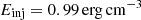 $ E_{\mathrm{inj}} = 0.99\,\mathrm{erg}\,\mathrm{cm}^{-3} $