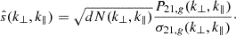 $$ {\hat {s}}(k_\perp ,k_\parallel ) = \sqrt {dN(k_\perp ,k_\parallel )}\frac {P_{21,g}(k_\perp ,k_\parallel )}{\sigma _{21,g}(k_\perp ,k_\parallel )}\cdot $$