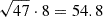 $ \sqrt {47}\cdot 8 = 54.8 $