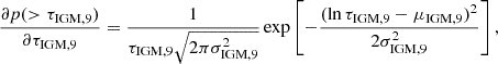 $$ \frac {\partial p(>\tau _{\mathrm {IGM},9})}{\partial \tau _{\mathrm {IGM},9}}=\frac {1}{\tau _{\mathrm {IGM},9}\sqrt {2\pi \sigma ^2_{\mathrm {IGM},9}}}\exp \left [-\frac {(\ln \tau _{\mathrm {IGM},9}-\mu _{\mathrm {IGM},9})^2}{2\sigma ^2_{\mathrm {IGM},9}}\right ], $$