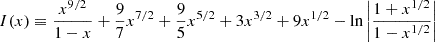 $$ I(x)\equiv \frac {x^{9/2}}{1-x}+\frac {9}{7}x^{7/2}+\frac {9}{5}x^{5/2}+3x^{3/2}+9x^{1/2}-\ln \left |\frac {1+x^{1/2}}{1-x^{1/2}}\right | $$