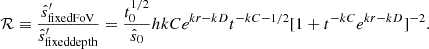 $$ {\cal {{R}}}\equiv \frac {{\hat {s}}^\prime_{\mathrm {fixed FoV}}}{{\hat {s}}^\prime_{\mathrm {fixed depth}}}=\frac {t_0^{1/2}}{{\hat {s}}_0}hkCe^{kr-kD}t^{-kC-1/2}[1+t^{-kC}e^{kr-kD}]^{-2}. $$