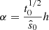 $ \alpha =\frac {t_0^{1/2}}{{\hat {s}}_0}h $
