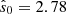 $ {\hat {s}}_0 = 2.78 $