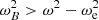 $ \omega _B^2>\omega ^2-\omega _{\mathrm {e}}^2 $