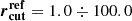 $ \boldsymbol{r}_{\mathbf{cut}}^{\mathbf{ref}} = 1.0 \div 100.0 $