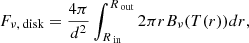$$ \begin{aligned} F_{\nu , \text{ disk}} = \frac{4 \pi }{d^2} \int _{R_{\text{ in}}}^{R_{\text{ out}}} 2\pi r B_{\nu }(T(r)) dr ,\end{aligned} $$