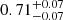 $ 0.71 ^{+ 0.07 }_{- 0.07 } $