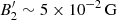 $ B_2^\prime \sim 5 \times 10^{-2}\,{\mathrm {G}} $