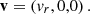 $ {{\mathbf {v}}} = \left (v_r,0,0\right ). $