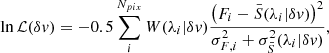 $$ \ln {\cal {{L}}}(\delta v) = -0.5 \sum _i^{N_{pix}}{W(\lambda _i|\delta v) \frac {\left (F_i-\bar {S}(\lambda _i|\delta v)\right )^2} {\sigma ^2_{F,i}+\sigma ^2_{\bar {S}}(\lambda _i|\delta v) }}, $$