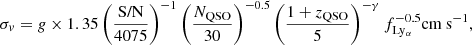 $$ \sigma _v = g\times 1.35 \left (\frac {\textrm {S/N}}{4075}\right )^{-1}\left (\frac {N_{\mathrm {QSO}}}{30}\right )^{-0.5}\left (\frac {1+z_{\mathrm {QSO}}}{5}\right )^{-\gamma } f_{\mathrm {Ly_{\alpha }}} ^{-0.5} {\textrm {cm s}}^{-1}, $$