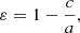 $$ \varepsilon = 1 - \frac {c}{a}, $$