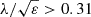 $ \lambda /\sqrt {\varepsilon } >0.31 $