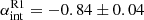 $ \alpha_{\mathrm{int}}^{\mathrm{R1}}=-0.84\pm0.04 $