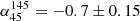 $ \alpha_{45 }^{145} = -0.7\pm0.15 $