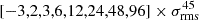 $ [-3,2,3,6,12,24,48,96]\times\sigma_{\mathrm{rms}}^{45} $