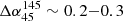 $ \rm \Delta \alpha_{45}^{145}\sim 0.2{-}0.3 $