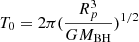 $ T_0 = 2\pi(\frac{R_p^3}{GM_{\mathrm{BH}}})^{1/2} $