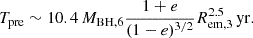 $$ \begin{aligned} T_{\rm pre}\sim 10.4\,M_{\rm BH,6}\frac{1+e}{(1-e)^{3/2}}R_{\rm em,3}^{2.5}\,\mathrm{yr}. \end{aligned} $$