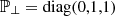 $ {{\mathbb {P}}_\perp } = \mathrm {diag}(0,1,1) $