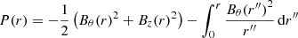 $$ P(r) = - \frac {1}{2} \left ({B_\theta (r)}^2 + {B_z(r)}^2 \right ) - \int _0^r \frac { {B_\theta (r^{\prime \prime })}^2 }{r^{\prime \prime }} \,\mathrm {d}r^{\prime \prime } $$