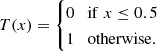 $$ T(x)=\begin {cases}0 & {\mathrm {if}}\; x\leq 0.5\\ 1 & {\mathrm {otherwise}}. \end {cases} $$