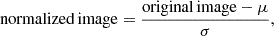 $$ {\mathrm {normalized\,image}} = \frac {{\mathrm {original\,image}}-\mu }{\sigma }, $$