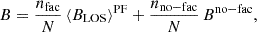 $$ B=\frac {n_{\mathrm {fac}}}{N}\,\langle B_{\mathrm {LOS}} \rangle ^{\mathrm {PF}} + \frac {n_{\mathrm {no-fac}}}{N}\,B^{\mathrm {no-fac}}, $$
