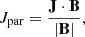 $$ J_{\mathrm {par}} =\frac {{{\mathbf {J}}} \cdot {{\mathbf {B}}}}{|{{\mathbf {B}}}|}, $$