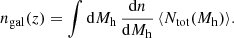 $$ \begin{aligned} n_{\rm gal}(z) = \displaystyle \int \mathrm{d} M_{\rm h} \, \dfrac{\mathrm{d} n}{\mathrm{d} M_{\rm h}}\, \langle N_{\rm tot} (M_{\rm h}) \rangle . \end{aligned} $$