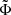 $ \tilde{\Phi} $