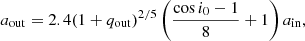 $$ a_{\mathrm {out}} = 2.4 (1+q_{\mathrm {out}})^{2/5} \left (\frac {\cos {i_0} - 1}{8} + 1 \right ) a_{\mathrm {in}}, $$
