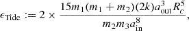 $$ \epsilon _{{\mathrm {Tide}}}:= 2\times \frac {15m_1(m_1+m_2)(2k) a_{\mathrm {{out}}}^3 R_c^5}{m_2m_3 a_{\mathrm {{in}}}^8}, $$