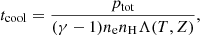 $$ t_{\mathrm {cool}} = \frac {p_{\mathrm {tot}}}{(\gamma -1) n_{\mathrm {e}} n_{\mathrm {H}}\Lambda (T,Z)}, $$