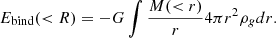 $$ E_{\mathrm {bind}} (< R) = -G\int \frac {M(< r)}{r} 4\pi r^2 \rho _g dr. $$