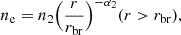 $$ n_{\mathrm {e}} = n_2 \Big (\frac {r}{r_{\mathrm {br}}}\Big )^{-\alpha _2} (r >r_{\mathrm {br}}), $$