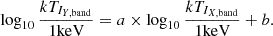 $$ \log _{10}\frac {kT_{I_{Y,\mathrm {band}}}}{\mathrm {1 keV}} = a \times \log _{10}\frac {kT_{I_{X,\mathrm {band}}}}{\mathrm {1 keV}} + b. $$