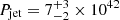 $ P_{\mathrm {jet}} = 7^{+3}_{-2} \times 10^{42} $