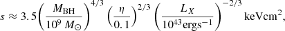 $$ s \approx 3.5 \Bigg (\frac {M_{\mathrm {BH}}}{10^9\, M_{\odot }} \Bigg )^{4/3} \left (\frac {\eta }{0.1} \right )^{2/3} \Bigg (\frac {L_X}{10^{43} \mathrm {erg s}^{-1}} \Bigg )^{-2/3}\, \mathrm {keV cm}^2, $$