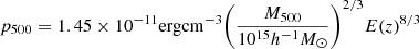 $$ p_{500} = 1.45 \times 10^{-11} \mathrm { erg cm}^{-3} \Bigg (\frac {M_{500}}{10^{15}h^{-1}M_{\odot }}\Bigg )^{2/3} E(z)^{8/3} $$