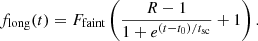 $$ f_{\mathrm {long}}(t) = F_{\mathrm {faint}} \left (\frac {R-1}{1 + e^{(t-t_0)/t_{\mathrm {sc}}}} + 1 \right ). $$