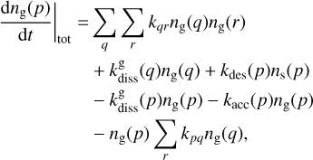 \begin{split} \frac{{\rm d} n_{\text{g}}(p)}{{\rm d}t} \bigg|_{\text{tot}} = & \sum_{q} \sum_{r} k_{qr} n_{\text{g}}(q) n_{\text{g}}(r) \\ & + k^{\text{g}}_{\text{diss}}(q) n_{\text{g}}(q) + k_{\text{des}} (p) n_{\text{s}} (p) \\ & - k^{\text{g}}_{\text{diss}} (p) n_{\text{g}}(p) - k_{\text{acc}} (p) n_{\text{g}}(p) \\ & - n_{\text{g}}(p) \sum_{r} k_{pq} n_{\text{g}}(q), \end{split}