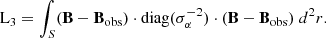 $$ \begin{aligned} \mathrm{L}_{3}&=\int _S (\mathbf B -\mathbf B _{\rm obs}) \cdot {\mathrm{diag}(\sigma ^{-2}_\alpha )} \cdot (\mathbf B -\mathbf B _{\rm obs}) \;d^2r. \end{aligned} $$