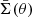$ \bar{\Sigma}(\theta) $