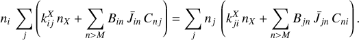 n_{i}\,\sum_{j}\left(k_{ij}^{X}\,n_{X}+\sum_{n>M}B_{in}\,\bar{J}_{in}\,C_{nj}\right) = \sum_{j}n_{j}\,\left(k_{ji}^{X}\,n_{X}+\sum_{n>M}B_{jn}\,\bar{J}_{jn}\,C_{ni}\right)